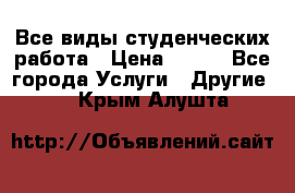 Все виды студенческих работа › Цена ­ 100 - Все города Услуги » Другие   . Крым,Алушта